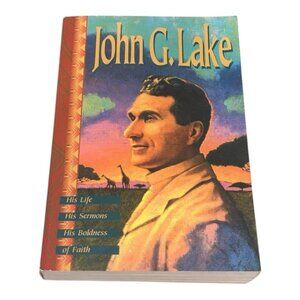 John G Lake His Life, His Sermons, His Boldness of Faith Paperback